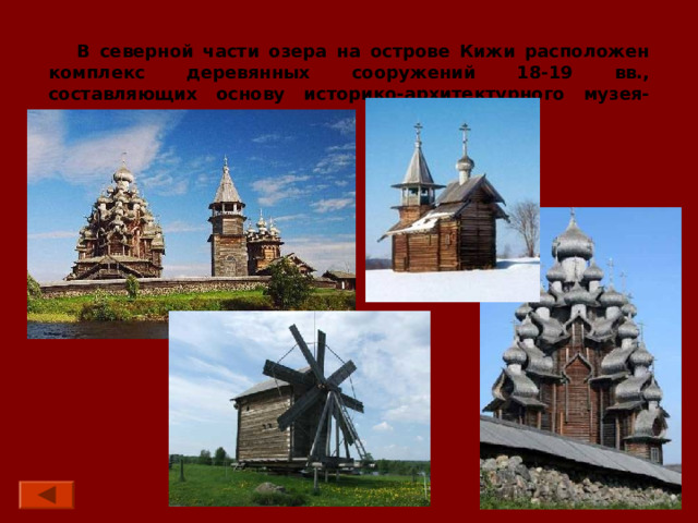 В северной части озера на острове Кижи расположен комплекс деревянных сооружений 18-19 вв., составляющих основу историко-архитектурного музея-заповедника. 