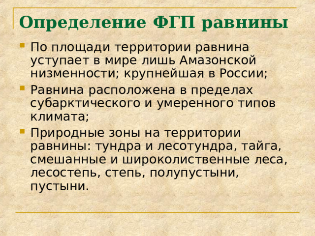 Определение ФГП равнины   По площади территории равнина уступает в мире лишь Амазонской низменности; крупнейшая в России; Равнина расположена в пределах субарктического и умеренного типов климата; Природные зоны на территории равнины: тундра и лесотундра, тайга, смешанные и широколиственные леса, лесостепь, степь, полупустыни, пустыни.  