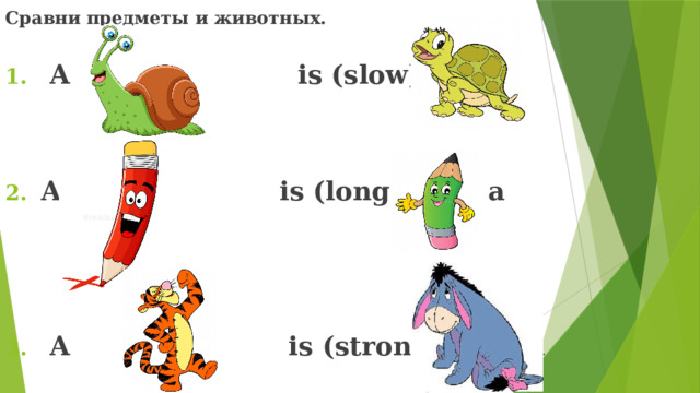 Сравни предметы и животных.  A is (slow) than a    A is (long) than a     A is (strong) than a         