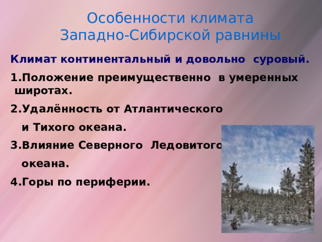 Особенности климата Западно-Сибирской равнины  Климат континентальный и довольно суровый. 1.Положение преимущественно в умеренных широтах. 2.Удалённость от Атлантического  и Тихого океана. 3.Влияние Северного Ледовитого  океана. 4.Горы по периферии. 