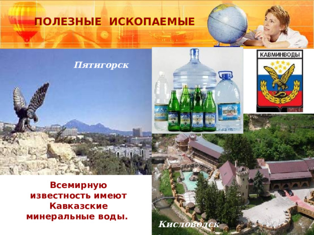 ПОЛЕЗНЫЕ ИСКОПАЕМЫЕ Пятигорск Всемирную известность имеют Кавказские минеральные воды. Кисловодск 