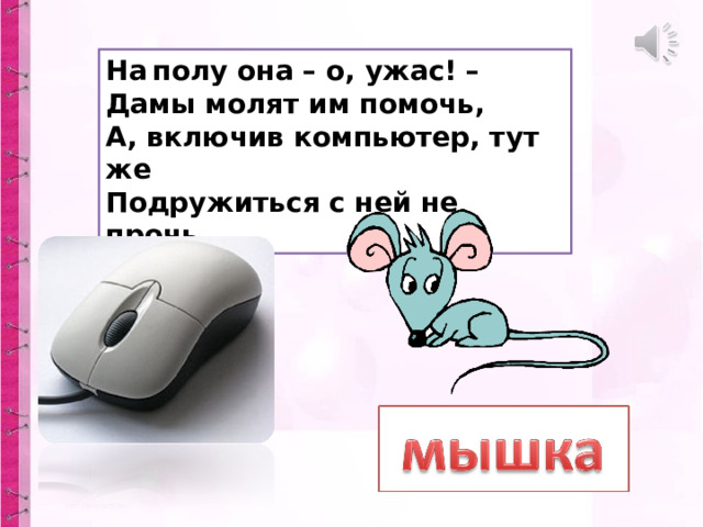 На  полу она – о, ужас! –  Дамы молят им помочь,  А, включив компьютер, тут же  Подружиться с ней не прочь . 