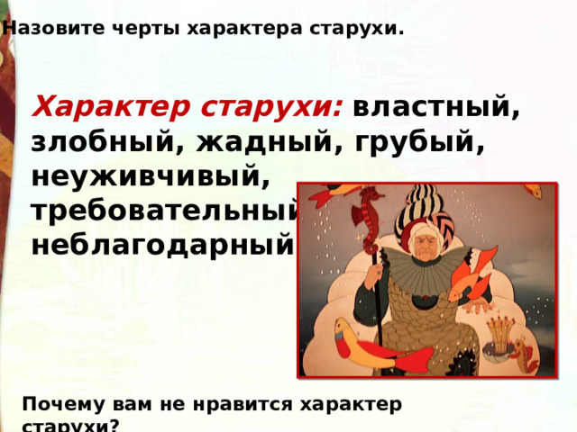 Назовите черты характера старухи. Характер старухи: властный, злобный, жадный, грубый, неуживчивый, требовательный, неблагодарный. Почему вам не нравится характер старухи? 