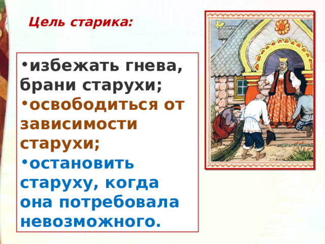 Цель старика:  избежать гнева, брани старухи; освободиться от зависимости старухи; остановить старуху, когда она потребовала невозможного. 