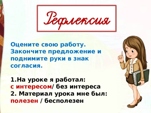 Оцените свою работу. Закончите предложение и поднимите руки в знак согласия.  На уроке я работал: с интересом / без интереса 2. Материал урока мне был: полезен / бесполезен 