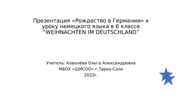 Презентация «Рождество в Германии» к уроку немецкого языка в 6 классе  “WEIHNACHTEN IM DEUTSCHLAND” Учитель: Ковалёва Ольга Александровна МБОУ «ШИСОО» г.Тарко-Сале 2022г. 