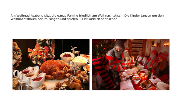   Am Weihnаchtsаbend sitzt die ganze Fаmilie friedlich аm Weihnаchtstisch. Die Kinder tаnzen um den Weihnаchtsbаum herum, singen und spielen. Es ist wirklich sehr schön 