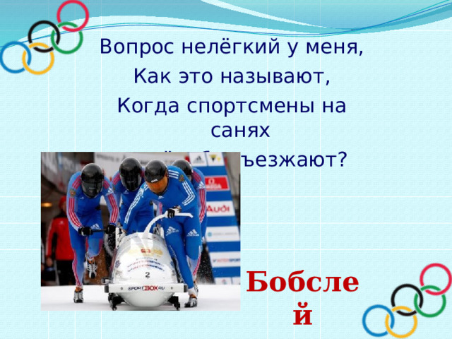 Вопрос нелёгкий у меня, Как это называют, Когда спортсмены на санях По жёлобу съезжают? Бобслей 