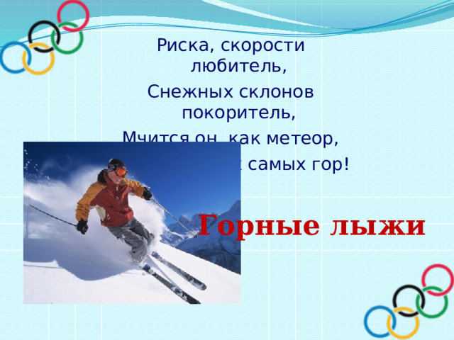 Риска, скорости любитель, Снежных склонов покоритель, Мчится он, как метеор, С высоченных самых гор! Горные лыжи 