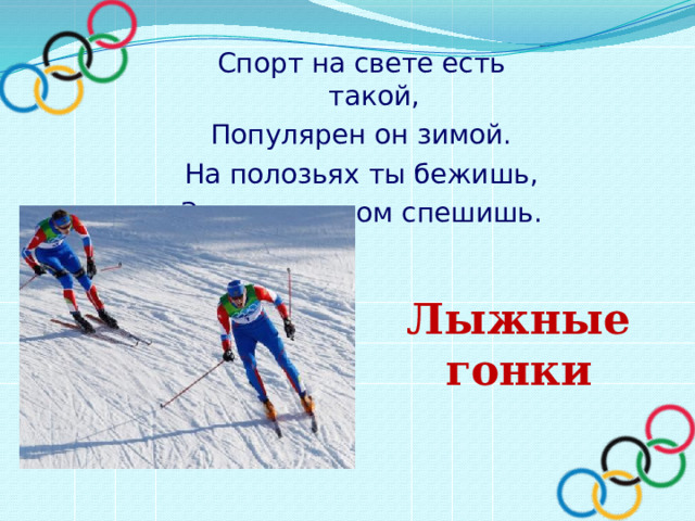 Спорт на свете есть такой, Популярен он зимой. На полозьях ты бежишь, За соперником спешишь.   Лыжные гонки 