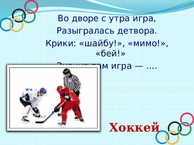 Во дворе с утра игра, Разыгралась детвора. Крики: «шайбу!», «мимо!», «бей!» Значит там игра — ….   Хоккей 