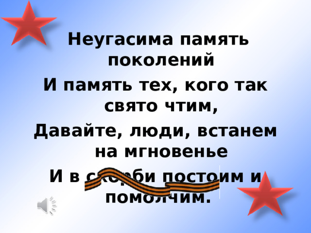  Неугасима память поколений И память тех, кого так свято чтим, Давайте, люди, встанем на мгновенье И в скорби постоим и помолчим. 