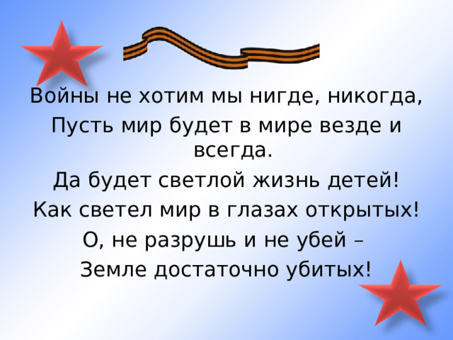 Войны не хотим мы нигде, никогда, Пусть мир будет в мире везде и всегда. Да будет светлой жизнь детей! Как светел мир в глазах открытых! О, не разрушь и не убей – Земле достаточно убитых! 