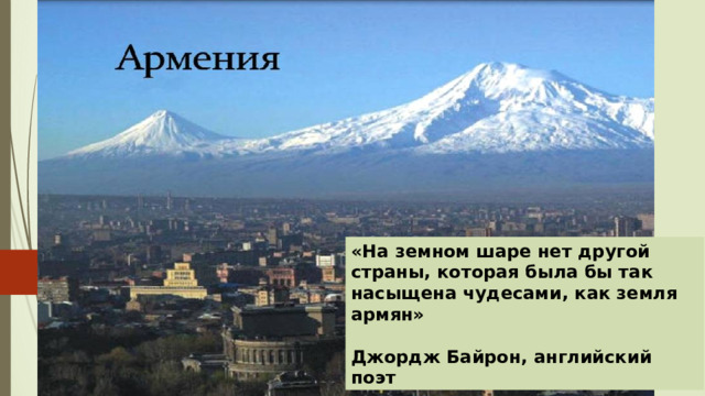 «На земном шаре нет другой страны, которая была бы так насыщена чудесами, как земля армян»  Джордж Байрон, английский поэт 