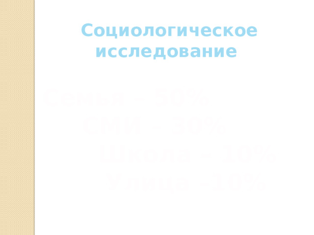 Социологическое исследование Семья – 50%    СМИ – 30%     Школа – 10%     Улица –10%   