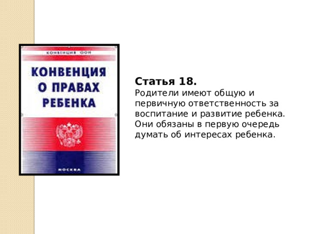 Статья 18.  Родители имеют общую и первичную ответственность за воспитание и развитие ребенка. Они обязаны в первую очередь думать об интересах ребенка. 