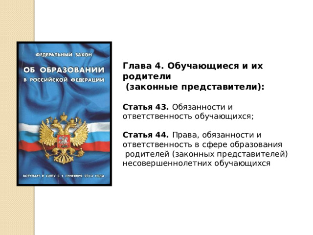 Глава 4. Обучающиеся и их родители  (законные представители):  Статья 43. Обязанности и ответственность обучающихся; Статья 44. Права, обязанности и ответственность в сфере образования  родителей (законных представителей) несовершеннолетних обучающихся 