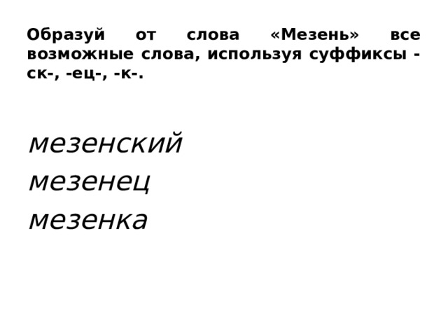 Образуй от слова «Мезень» все возможные слова, используя суффиксы -ск-, -ец-, -к-. мезенский мезенец мезенка  