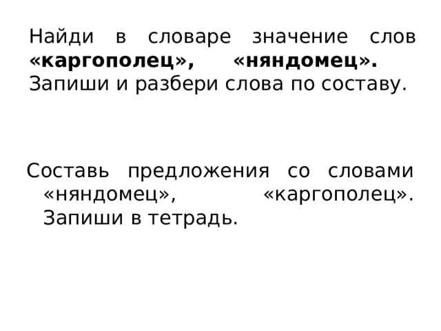 Найди в словаре значение слов «каргополец», «няндомец».  Запиши и разбери слова по составу. Составь предложения со словами «няндомец», «каргополец». Запиши в тетрадь. 