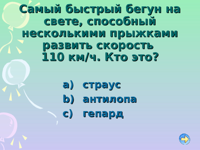 Самый быстрый бегун на свете, способный несколькими прыжками развить скорость  110 км / ч. Кто это?   страус   антилопа   гепард 