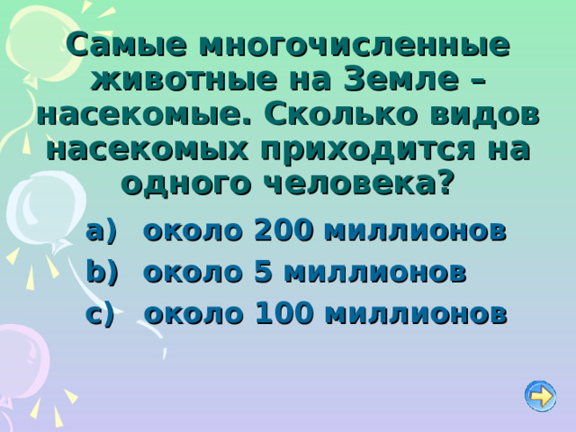 Самые многочисленные животные на Земле – насекомые. Сколько видов насекомых приходится на одного человека?   около 200 миллионов   около 5 миллионов  около 100 миллионов  