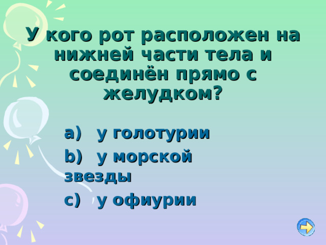 У кого рот расположен на нижней части тела и соединён прямо с желудком?   у голотурии   у морской звезды   у офиурии  