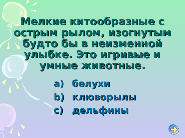 Мелкие китообразные с острым рылом, изогнутым будто бы в неизменной улыбке. Это игривые и умные животные.   белухи   клюворылы   дельфины 