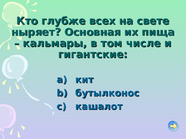 Кто глубже всех на свете ныряет? Основная их пища – кальмары, в том числе и гигантские:   кит   бутылконос   кашалот 