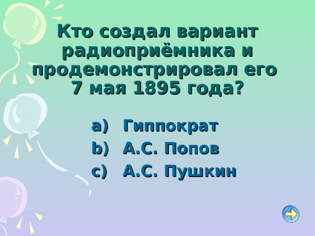 Кто создал вариант радиоприёмника и продемонстрировал его  7 мая 1895 года?   Гиппократ   А.С. Попов   А.С. Пушкин 