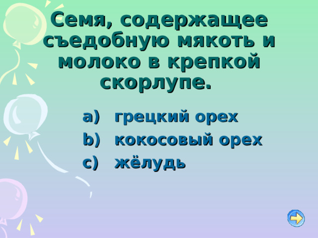 Семя, содержащее съедобную мякоть и молоко в крепкой скорлупе.    грецкий орех   кокосовый орех   жёлудь 