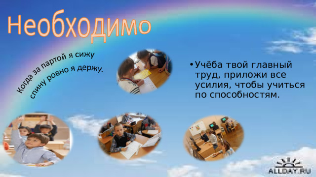 Учёба твой главный труд, приложи все усилия, чтобы учиться по способностям. 