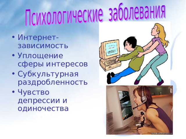 Интернет-зависимость Уплощение сферы интересов Субкультурная раздробленность Чувство депрессии и одиночества 