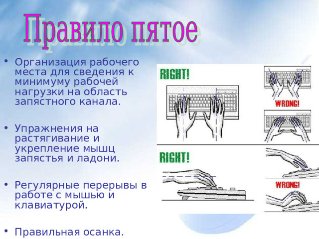 Организация рабочего места для сведения к минимуму рабочей нагрузки на область запястного канала.  Упражнения на растягивание и укрепление мышц запястья и ладони.  Регулярные перерывы в работе с мышью и клавиатурой.  Правильная осанка. 