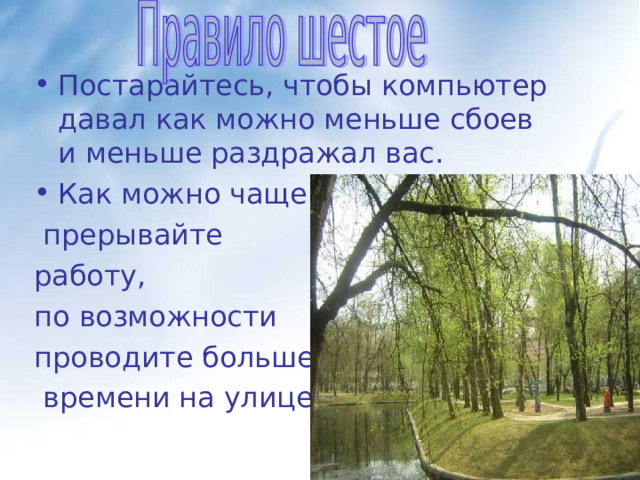 Постарайтесь, чтобы компьютер давал как можно меньше сбоев и меньше раздражал вас. Как можно чаще  прерывайте работу, по возможности проводите больше  времени на улице... 