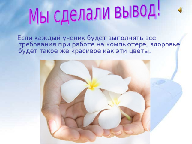  Если каждый ученик будет выполнять все требования при работе на компьютере, здоровье будет такое же красивое как эти цветы. 