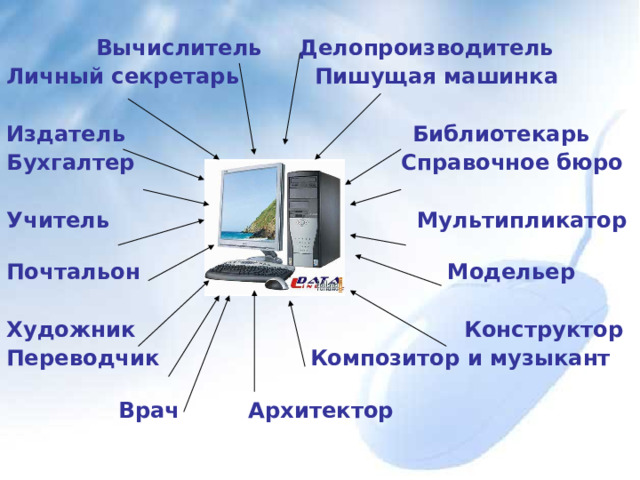  Вычислитель   Делопроизводитель  Личный секретарь  Пишущая машинка   Издатель   Библиотекарь  Бухгалтер   Справочное бюро   Учитель   Мультипликатор  Почтальон   Модельер   Художник  Конструктор  Переводчик   Композитор и музыкант    Врач   Архитектор  