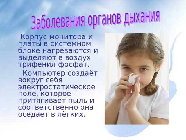  Корпус монитора и платы в системном блоке нагреваются и выделяют в воздух трифенил фосфат.  Компьютер создаёт вокруг себя электростатическое поле, которое притягивает пыль и соответственно она оседает в лёгких. 