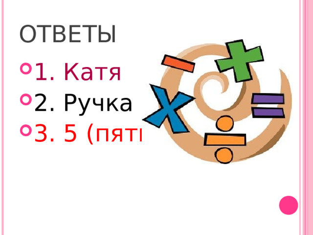 ОТВЕТЫ 1. Катя 2. Ручка 3. 5 (пять) 