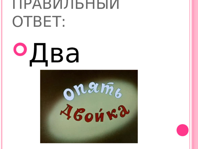 ПРАВИЛЬНЫЙ ОТВЕТ: Два 