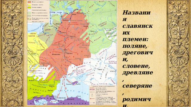 Названия славянских племен: поляне, дреговичи, словене, древляне, северяне, родимичи, волыняне, вятичи, уличи, кривичи и др. 