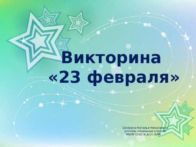 Викторина «23 февраля» Шнякина Наталья Николаевна  учитель начальных классов  МБОУ СОШ ж.д.ст. БАМ     