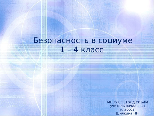Безопасность в социуме  1 – 4 класс МБОУ СОШ ж.д.ст.БАМ учитель начальных классов Шнякина НН 