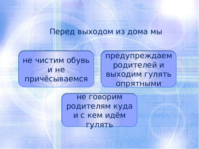  Перед выходом из дома мы не чистим обувь и не причёсываемся предупреждаем родителей и выходим гулять опрятными не говорим родителям куда и с кем идём гулять 