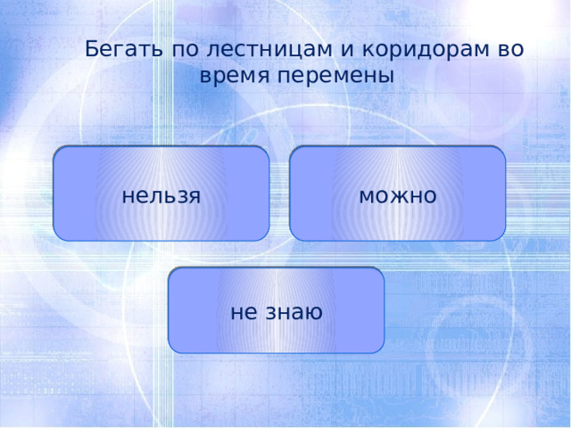  Бегать по лестницам и коридорам во время перемены нельзя можно не знаю 