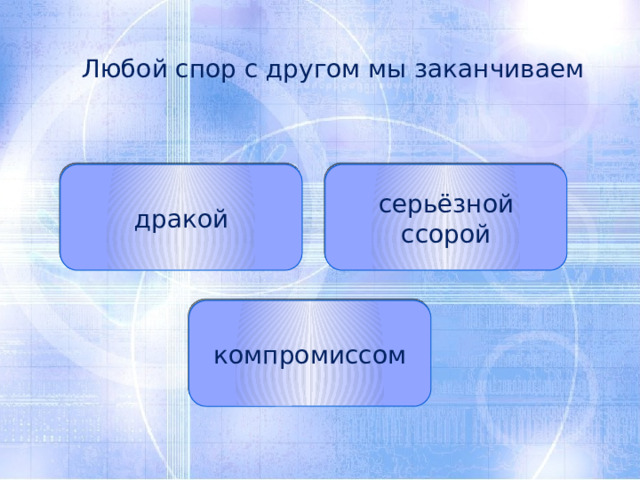 Любой спор с другом мы заканчиваем дракой серьёзной ссорой компромиссом 