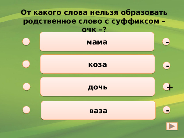От какого слова нельзя образовать родственное слово с суффиксом –очк –? мама - коза - дочь + ваза - 