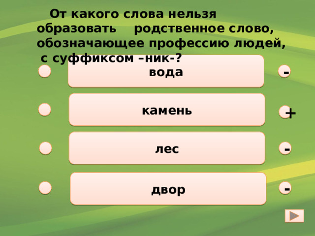  От какого слова нельзя образовать родственное слово, обозначающее профессию людей, с суффиксом –ник-? вода - камень + лес - двор - 