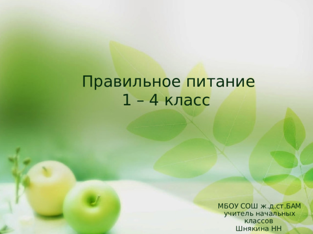 Правильное питание  1 – 4 класс МБОУ СОШ ж.д.ст.БАМ учитель начальных классов Шнякина НН 