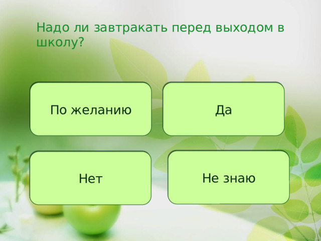 Надо ли завтракать перед выходом в школу? По желанию Да Не знаю Нет 