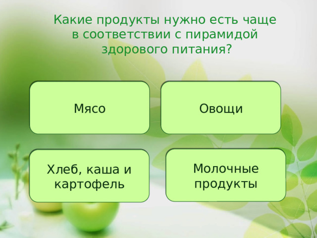Какие продукты нужно есть чаще  в соответствии с пирамидой  здорового питания? Мясо Овощи Молочные продукты Хлеб, каша и картофель 